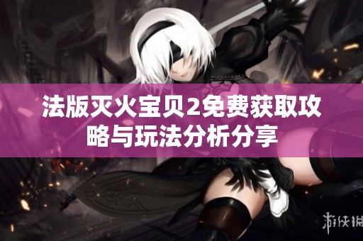法版灭火宝贝2免费获取攻略与玩法分析分享