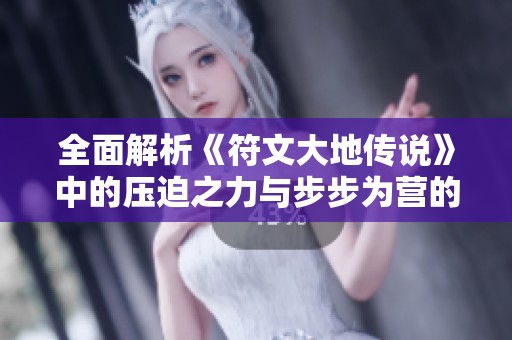 全面解析《符文大地传说》中的压迫之力与步步为营的突破攻略，助你轻松战胜难关