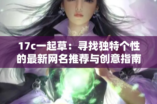 17c一起草：寻找独特个性的最新网名推荐与创意指南