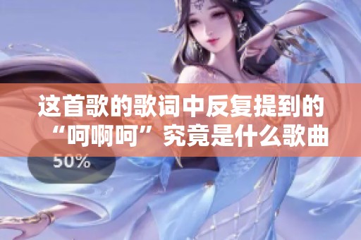 这首歌的歌词中反复提到的“呵啊呵”究竟是什么歌曲呢
