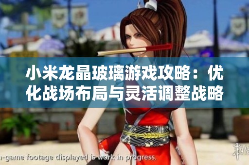 小米龙晶玻璃游戏攻略：优化战场布局与灵活调整战略的实用技巧分享