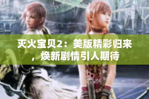 灭火宝贝2：美版精彩归来，焕新剧情引人期待