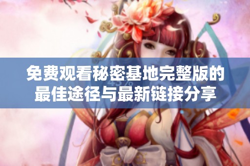 免费观看秘密基地完整版的最佳途径与最新链接分享