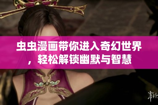 虫虫漫画带你进入奇幻世界，轻松解锁幽默与智慧