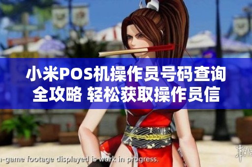 小米POS机操作员号码查询全攻略 轻松获取操作员信息的技巧与方法解析