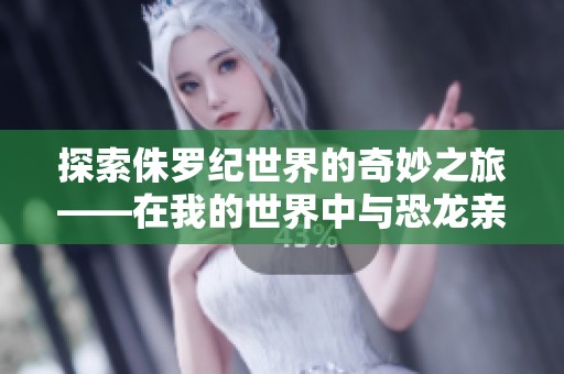 探索侏罗纪世界的奇妙之旅——在我的世界中与恐龙亲密接触的全新冒险体验