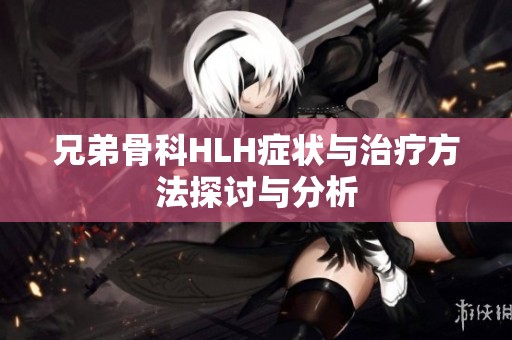 兄弟骨科HLH症状与治疗方法探讨与分析