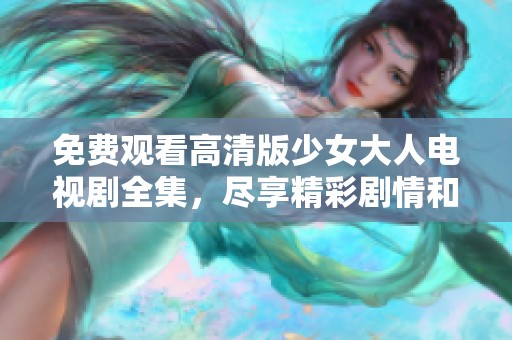免费观看高清版少女大人电视剧全集，尽享精彩剧情和角色成长