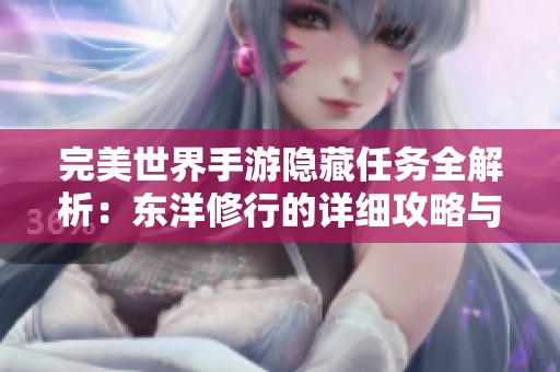 完美世界手游隐藏任务全解析：东洋修行的详细攻略与完成方法分享