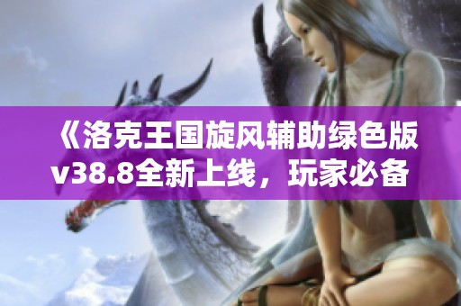 《洛克王国旋风辅助绿色版v38.8全新上线，玩家必备游戏利器火热来袭》