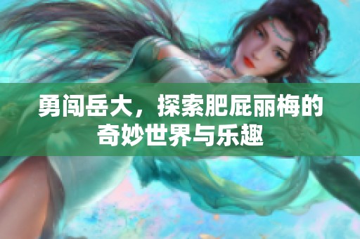 勇闯岳大，探索肥屁丽梅的奇妙世界与乐趣