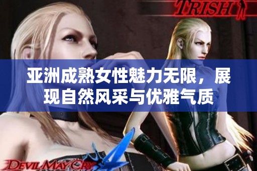 亚洲成熟女性魅力无限，展现自然风采与优雅气质