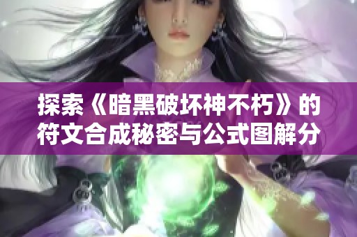 探索《暗黑破坏神不朽》的符文合成秘密与公式图解分析提升游戏策略技巧