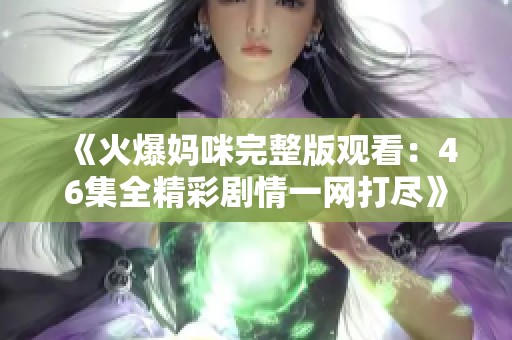 《火爆妈咪完整版观看：46集全精彩剧情一网打尽》