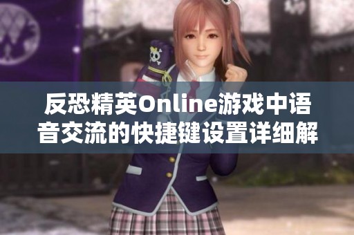 反恐精英Online游戏中语音交流的快捷键设置详细解读与使用指南