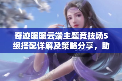 奇迹暖暖云端主题竞技场S级搭配详解及策略分享，助你轻松获胜