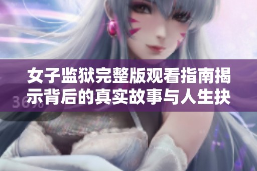 女子监狱完整版观看指南揭示背后的真实故事与人生抉择