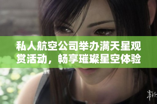 私人航空公司举办满天星观赏活动，畅享璀璨星空体验