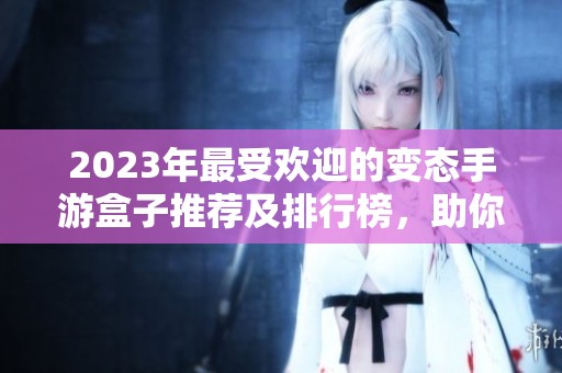 2023年最受欢迎的变态手游盒子推荐及排行榜，助你畅享极致游戏体验