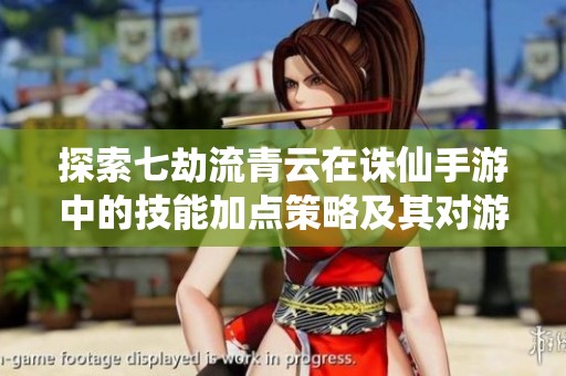 探索七劫流青云在诛仙手游中的技能加点策略及其对游戏经济的影响分析