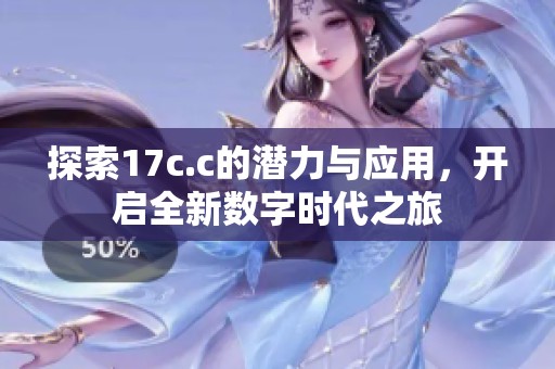 探索17c.c的潜力与应用，开启全新数字时代之旅