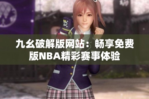 九幺破解版网站：畅享免费版NBA精彩赛事体验