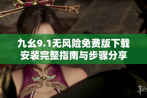 九幺9.1无风险免费版下载安装完整指南与步骤分享