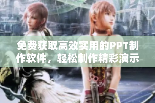 免费获取高效实用的PPT制作软件，轻松制作精彩演示文稿