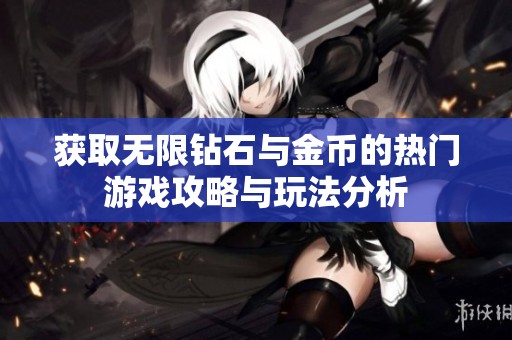 获取无限钻石与金币的热门游戏攻略与玩法分析