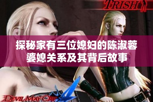 探秘家有三位媳妇的陈淑蓉婆媳关系及其背后故事