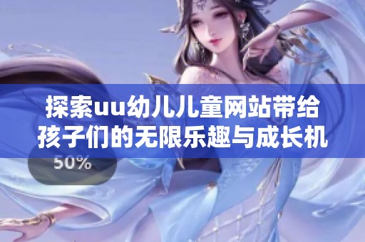 探索uu幼儿儿童网站带给孩子们的无限乐趣与成长机遇