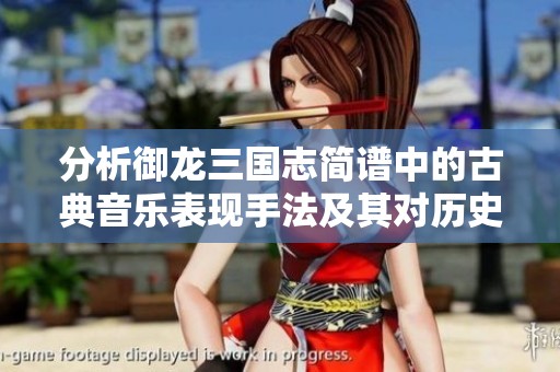 分析御龙三国志简谱中的古典音乐表现手法及其对历史主题的深刻揭示