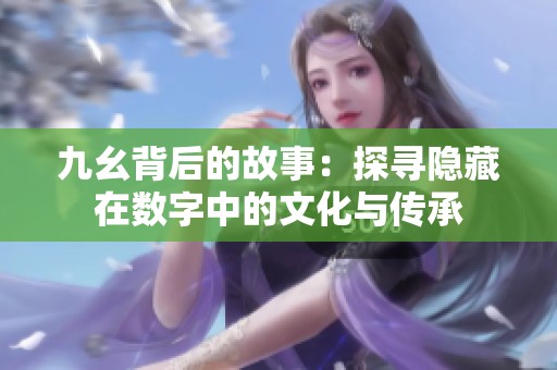 九幺背后的故事：探寻隐藏在数字中的文化与传承