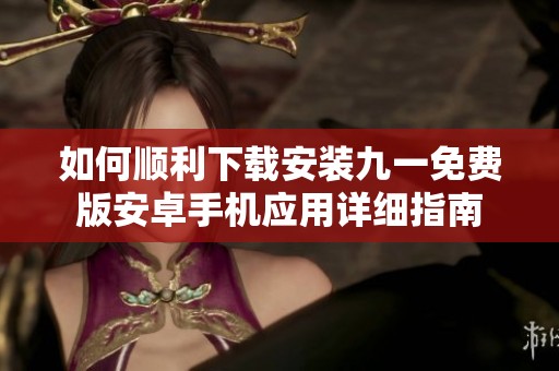 如何顺利下载安装九一免费版安卓手机应用详细指南