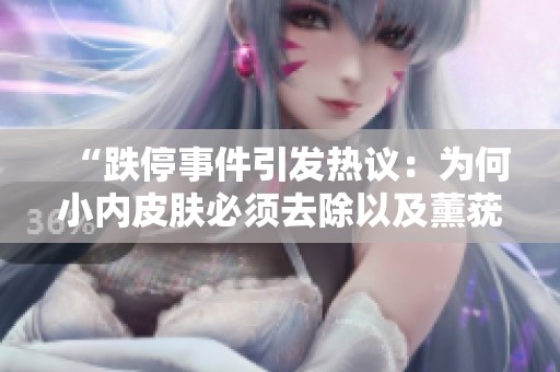“跌停事件引发热议：为何小内皮肤必须去除以及薰莸异器的潜在影响”