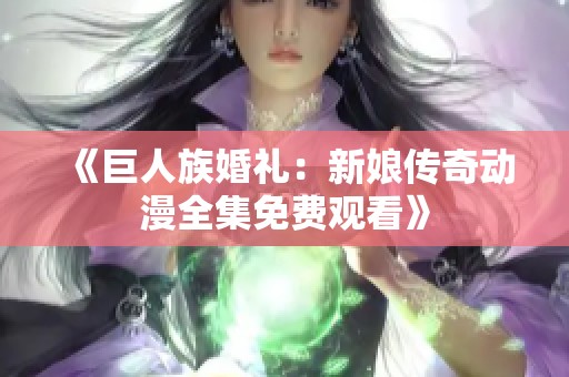 《巨人族婚礼：新娘传奇动漫全集免费观看》
