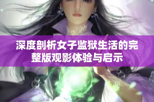 深度剖析女子监狱生活的完整版观影体验与启示