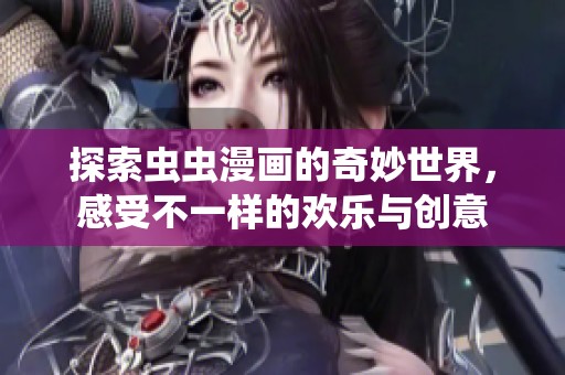 探索虫虫漫画的奇妙世界，感受不一样的欢乐与创意