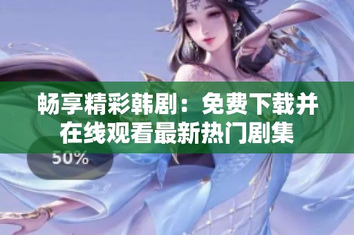 畅享精彩韩剧：免费下载并在线观看最新热门剧集