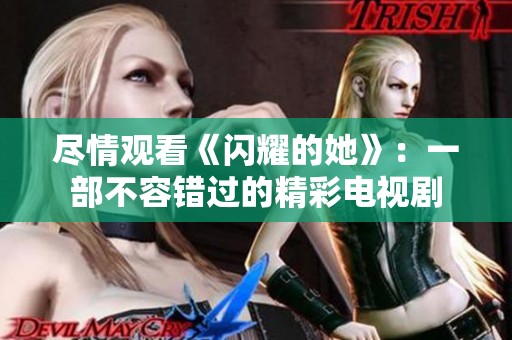 尽情观看《闪耀的她》：一部不容错过的精彩电视剧