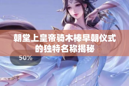 朝堂上皇帝骑木棒早朝仪式的独特名称揭秘