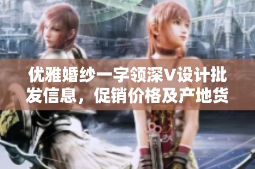优雅婚纱一字领深V设计批发信息，促销价格及产地货源一览