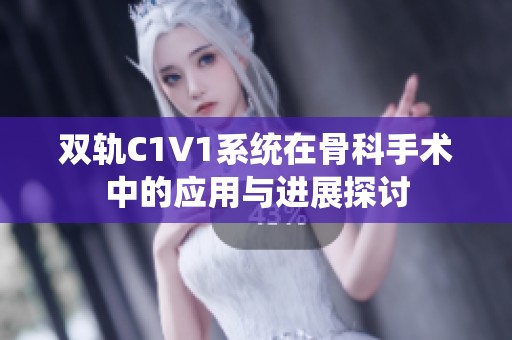 双轨C1V1系统在骨科手术中的应用与进展探讨
