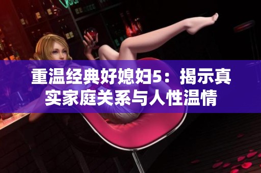 重温经典好媳妇5：揭示真实家庭关系与人性温情