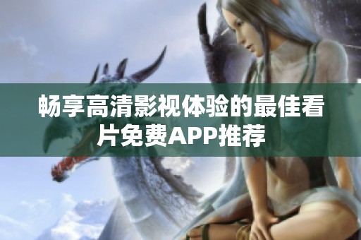 畅享高清影视体验的最佳看片免费APP推荐