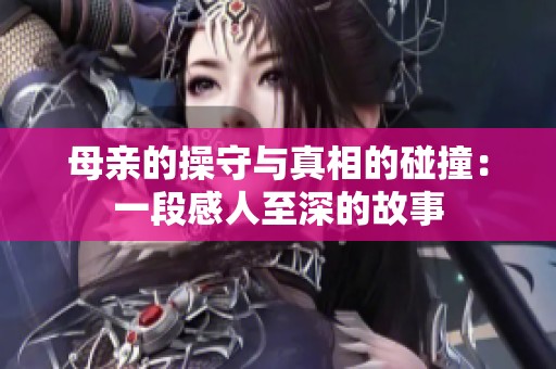 母亲的操守与真相的碰撞：一段感人至深的故事