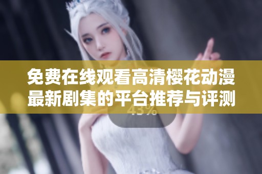 免费在线观看高清樱花动漫最新剧集的平台推荐与评测
