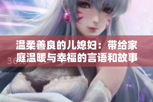 温柔善良的儿媳妇：带给家庭温暖与幸福的言语和故事