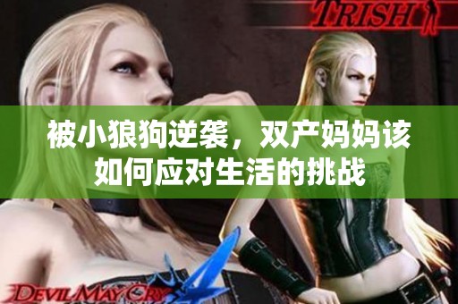 被小狼狗逆袭，双产妈妈该如何应对生活的挑战