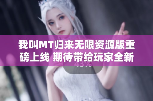 我叫MT归来无限资源版重磅上线 期待带给玩家全新游戏体验与乐趣